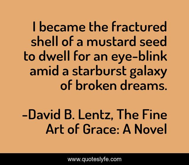I became the fractured shell of a mustard seed to dwell for an eye-blink amid a starburst galaxy of broken dreams.