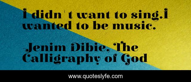 I didn't want to sing.I wanted to be music.