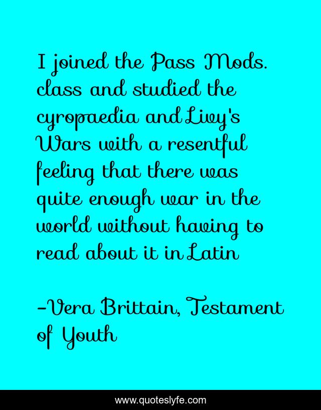 I joined the Pass Mods. class and studied the cyropaedia and Livy's Wars with a resentful feeling that there was quite enough war in the world without having to read about it in Latin