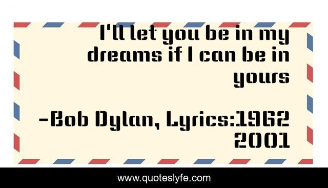 I'll let you be in my dreams if I can be in yours