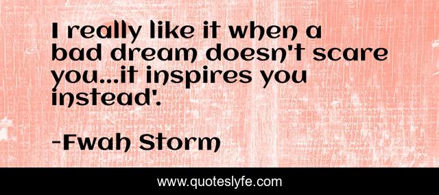 I really like it when a bad dream doesn't scare you...it inspires you instead'.