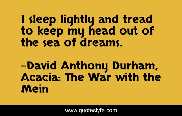 I sleep lightly and tread to keep my head out of the sea of dreams.