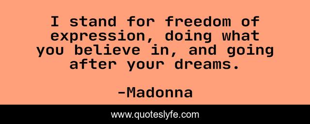I stand for freedom of expression, doing what you believe in, and going after your dreams.