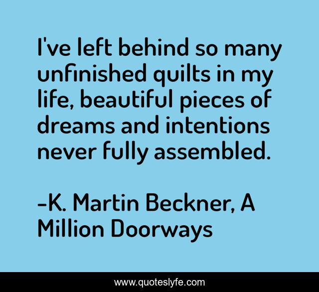 I've left behind so many unfinished quilts in my life, beautiful pieces of dreams and intentions never fully assembled.