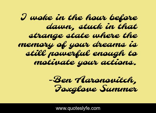 I woke in the hour before dawn, stuck in that strange state where the memory of your dreams is still powerful enough to motivate your actions.