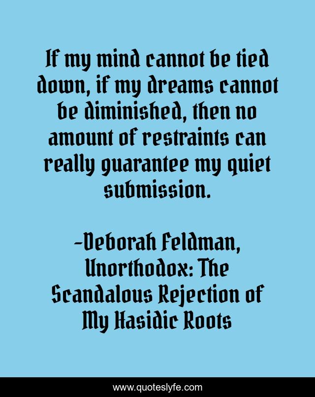If my mind cannot be tied down, if my dreams cannot be diminished, then no amount of restraints can really guarantee my quiet submission.