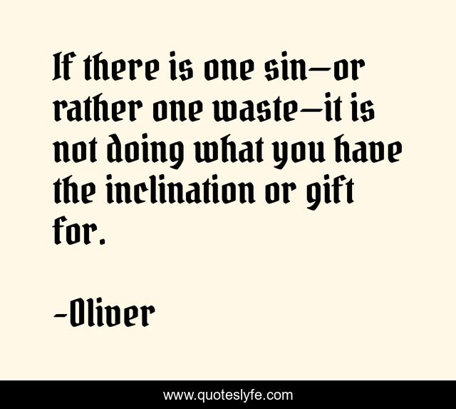 If there is one sin—or rather one waste—it is not doing what you have the inclination or gift for.