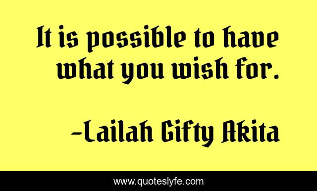 It is possible to have what you wish for.