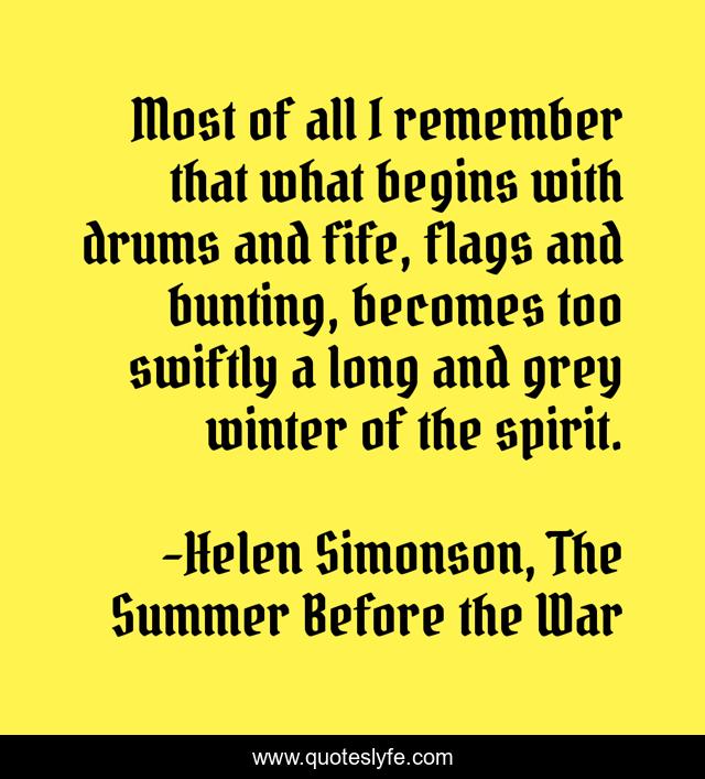 Most of all I remember that what begins with drums and fife, flags and bunting, becomes too swiftly a long and grey winter of the spirit.