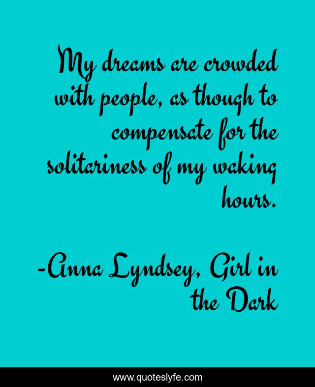 My dreams are crowded with people, as though to compensate for the solitariness of my waking hours.