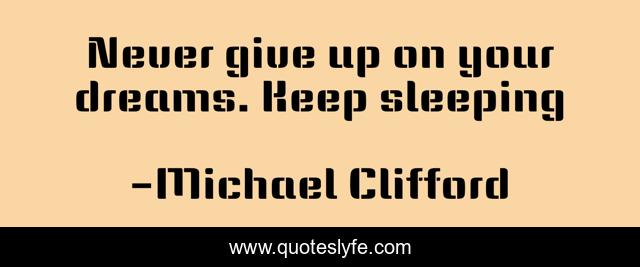 Never give up on your dreams. Keep sleeping