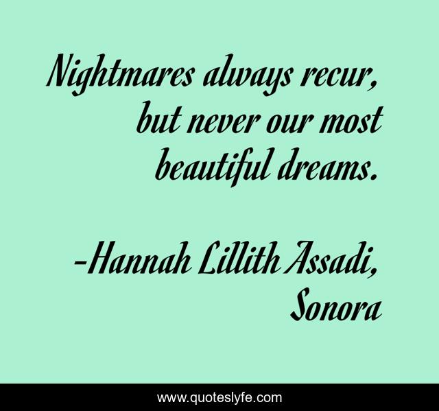 Nightmares always recur, but never our most beautiful dreams.