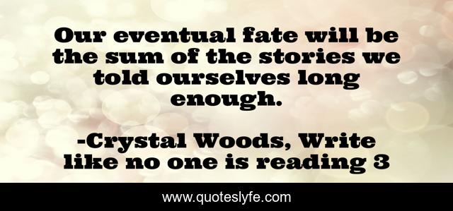 Our eventual fate will be the sum of the stories we told ourselves long enough.