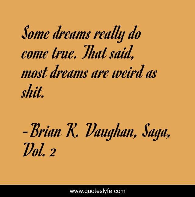 Some dreams really do come true. That said, most dreams are weird as shit.