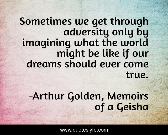 Sometimes we get through adversity only by imagining what the world might be like if our dreams should ever come true.