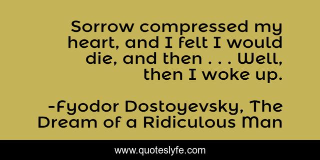 Sorrow compressed my heart, and I felt I would die, and then . . . Well, then I woke up.