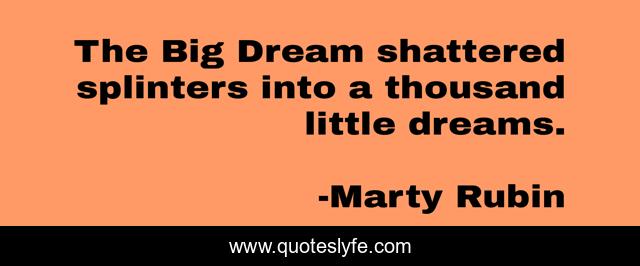 The Big Dream shattered splinters into a thousand little dreams.