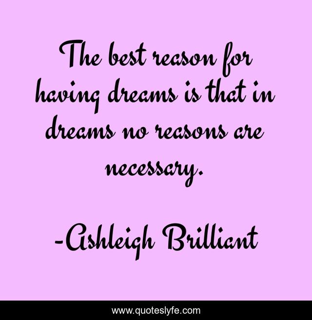 The best reason for having dreams is that in dreams no reasons are necessary.