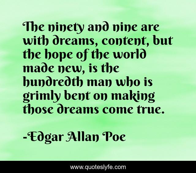 The ninety and nine are with dreams, content, but the hope of the world made new, is the hundredth man who is grimly bent on making those dreams come true.