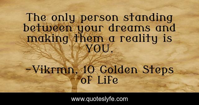 The only person standing between your dreams and making them a reality is YOU.