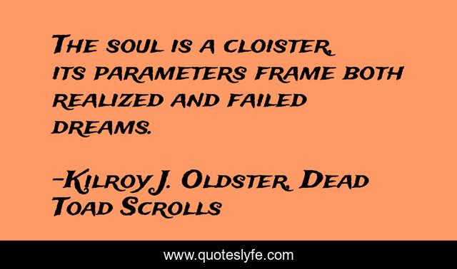 The soul is a cloister, its parameters frame both realized and failed dreams.