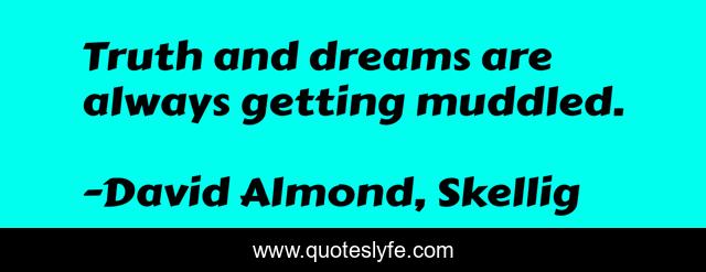 Truth and dreams are always getting muddled.