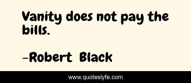 Vanity does not pay the bills.