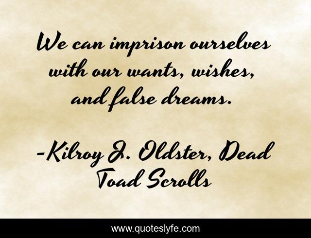 We can imprison ourselves with our wants, wishes, and false dreams.