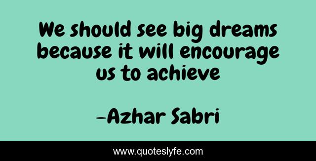 We should see big dreams because it will encourage us to achieve