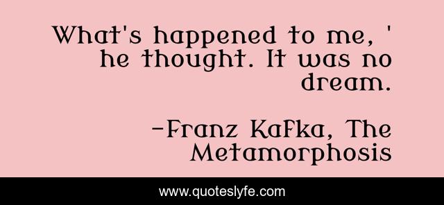What's happened to me, ' he thought. It was no dream.