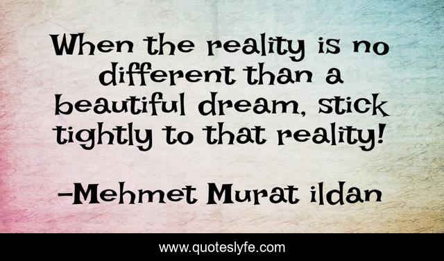When the reality is no different than a beautiful dream, stick tightly to that reality!
