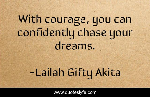 With courage, you can confidently chase your dreams.