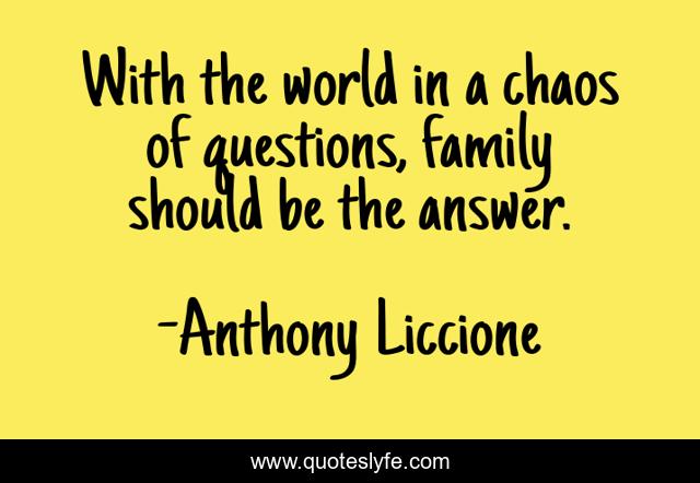 With the world in a chaos of questions, family should be the answer.