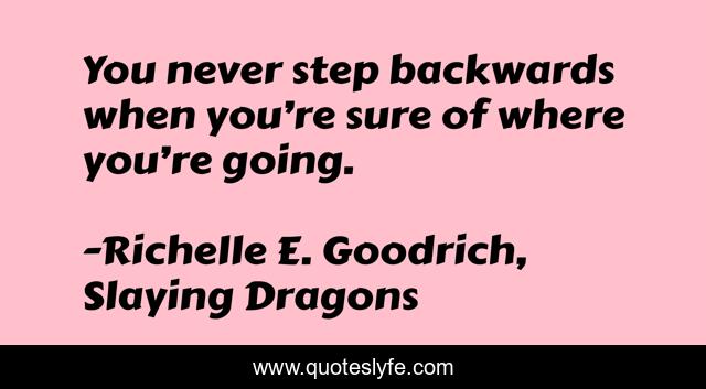 You never step backwards when you’re sure of where you’re going.