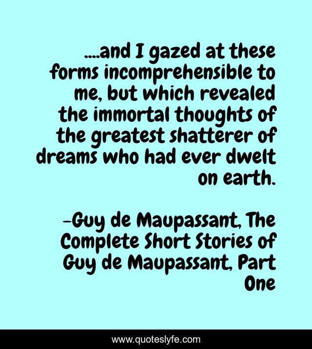 ....and I gazed at these forms incomprehensible to me, but which revealed the immortal thoughts of the greatest shatterer of dreams who had ever dwelt on earth.