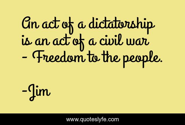 An act of a dictatorship is an act of a civil war - Freedom to the people.