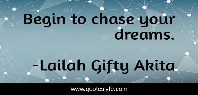 Begin to chase your dreams.