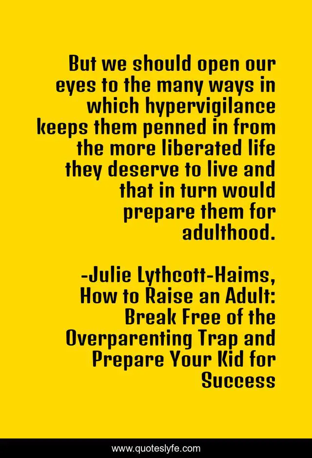 But we should open our eyes to the many ways in which hypervigilance keeps them penned in from the more liberated life they deserve to live and that in turn would prepare them for adulthood.
