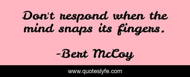Don't respond when the mind snaps its fingers.