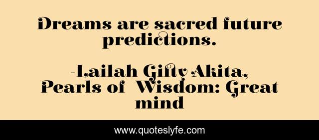 Dreams are sacred future predictions.