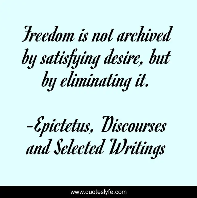 Freedom is not archived by satisfying desire, but by eliminating it.
