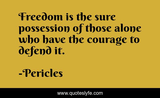 Freedom is the sure possession of those alone who have the courage to defend it.