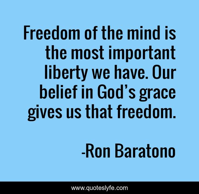 Freedom of the mind is the most important liberty we have. Our belief in God’s grace gives us that freedom.