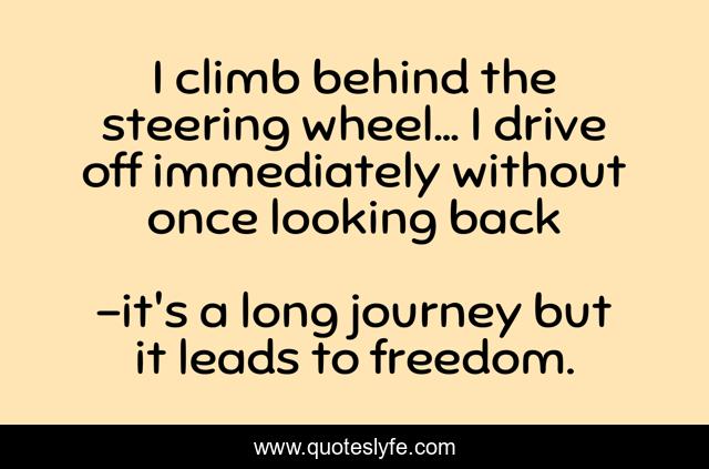 I climb behind the steering wheel... I drive off immediately without once looking back