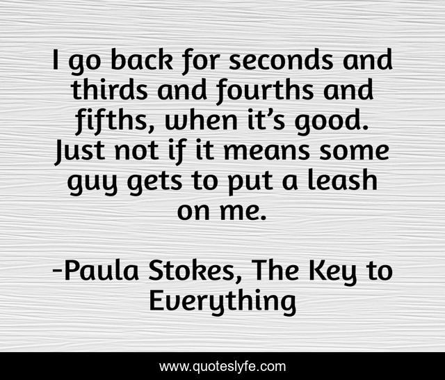 I go back for seconds and thirds and fourths and fifths, when it’s good. Just not if it means some guy gets to put a leash on me.