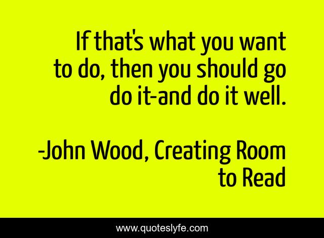 If that's what you want to do, then you should go do it-and do it well.