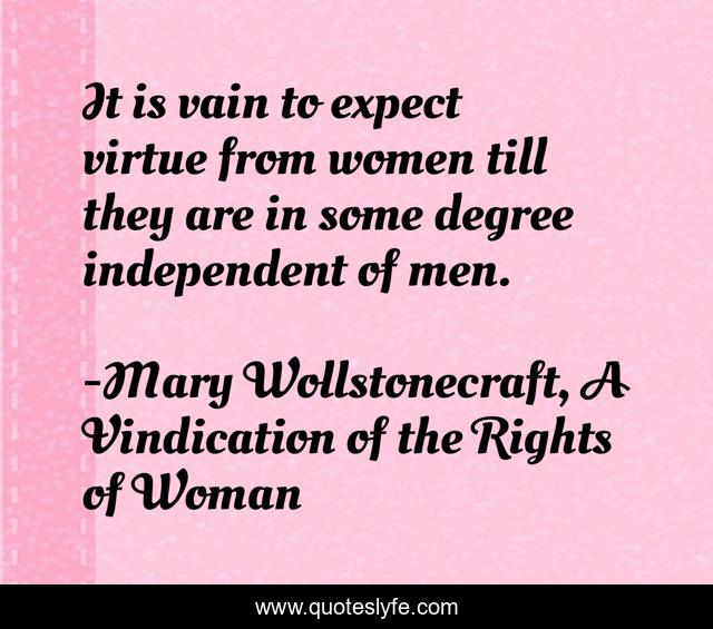 A Vindication Of The Rights Of Woman Quotes It Is Vain To Expect Virtue From Women Till They Are In Some Degree In...  Quote By Mary Wollstonecraft, A Vindication Of The Rights Of Woman -  Quoteslyfe