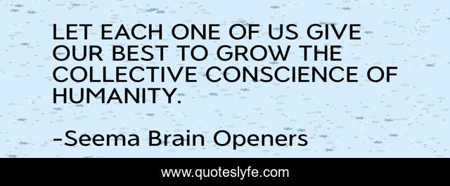 LET EACH ONE OF US GIVE OUR BEST TO GROW THE COLLECTIVE CONSCIENCE OF HUMANITY.