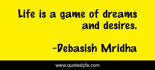 Life is a game of dreams and desires.