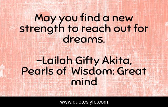 May you find a new strength to reach out for dreams.